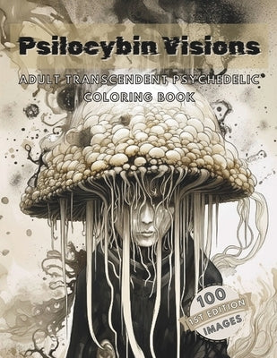 Psilocybin Visions: Adult Transcendent Psychedelic Coloring Book: 100 Images of Mystical, Enchanted, Psychedelic Mushrooms and More! Stres by Gibson, C. R.