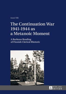 The Continuation War 1941-1944 as a Metanoic Moment: A Burkean Reading of Finnish Clerical Rhetoric by Tilli, Jouni