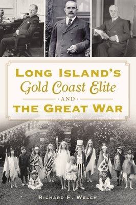 Long Island's Gold Coast Elite and the Great War by Welch, Richard F.