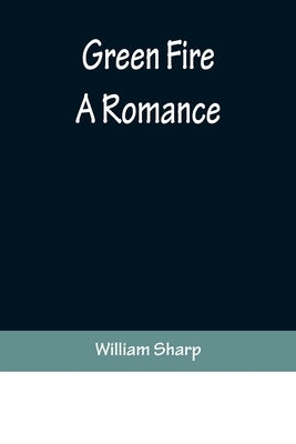 Green Fire: A Romance by Sharp, William