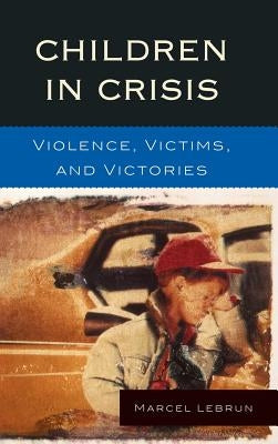 Children in Crisis: Violence, Victims, and Victories by Lebrun, Marcel