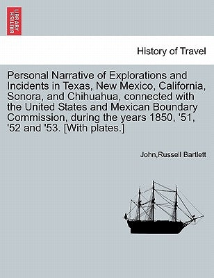 Personal Narrative of Explorations and Incidents in Texas, New Mexico, California, Sonora, and Chihuahua, connected with the United States and Mexican by Bartlett, John Russell