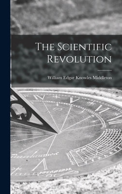 The Scientific Revolution by Middleton, William Edgar Knowles