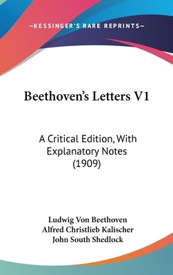 Beethoven's Letters V1: A Critical Edition, With Explanatory Notes (1909) by Beethoven, Ludwig Van