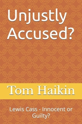 Unjustly Accused?: Lewis Cass - Innocent or Guilty? by Haikin, Tom