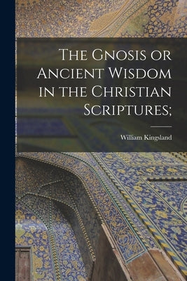 The Gnosis or Ancient Wisdom in the Christian Scriptures; by Kingsland, William 1855-1936