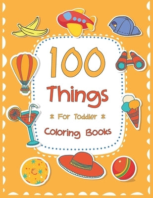 100 Things For Toddler Coloring Book: Easy and Big Coloring Books for Toddlers: Kids Ages 2-4, 4-8, for Boys and Girls (8.5 "x 11" inches 100 pages) by Maz, Joseph