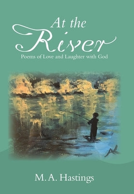 At the River: Poems of Love and Laughter with God by Hastings, M. A.