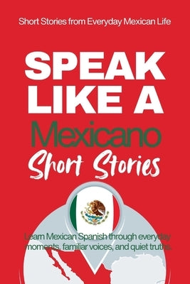 Speak Like a Mexicano: Pueblo Voices: Mexican Spanish Short Stories Inspired by Everyday Life, Rhythm, and Quiet Understanding by Anderson, Michael M.