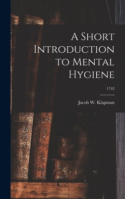 A Short Introduction to Mental Hygiene; 1742 by Klapman, Jacob W. 1898-