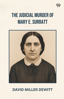 The Judicial Murder Of Mary E. Surratt by DeWitt, David Miller