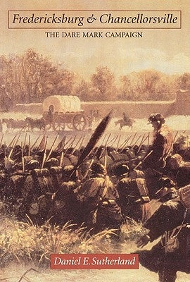 Fredericksburg and Chancellorsville: The Dare Mark Campaign by Sutherland, Daniel E.