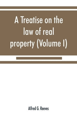 A treatise on the law of real property (Volume I) by G. Reeves, Alfred