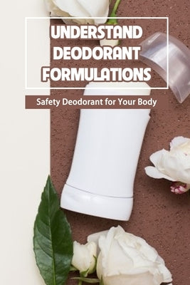 Understand Deodorant Formulations: Safety Deodorant for Your Body by Delilah, Bobinger