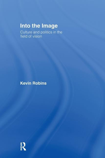 Into the Image: Culture and Politics in the Field of Vision by Robins, Kevin