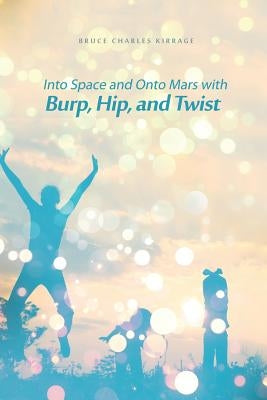 Into Space and Onto Mars with Burp, Hip, and Twist by Kirrage, Bruce Charles
