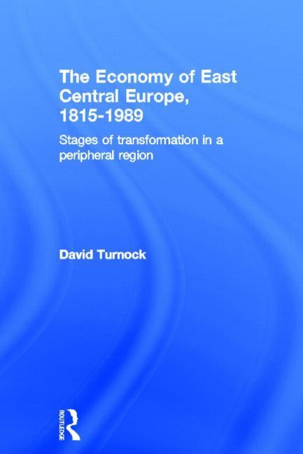 The Economy of East Central Europe, 1815-1989: Stages of Transformation in a Peripheral Region by Turnock, David