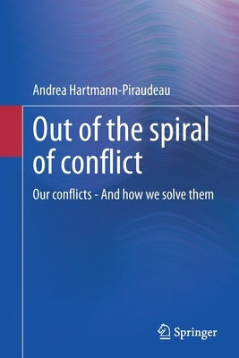 Out of the Spiral of Conflict: Our Conflicts - And How We Solve Them by Hartmann-Piraudeau, Andrea