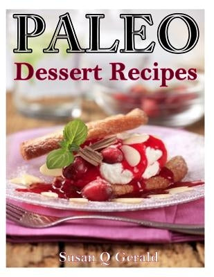 Paleo Dessert Recipes: 50 Mouthwatering Recipes to Satiate Your Sweet Tooth by Gerald, Susan Q.