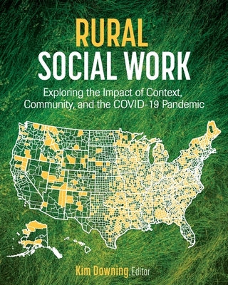 Rural Social Work: Exploring the Impact of Context, Community, and the COVID-19 Pandemic by Downing, Kim