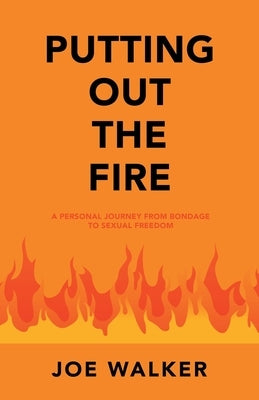 Putting out the Fire: A Personal Journey from Bondage to Sexual Freedom by Walker, Joe