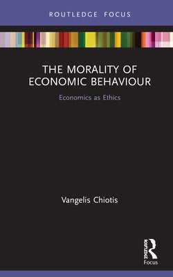 The Morality of Economic Behaviour: Economics as Ethics by Chiotis, Vangelis