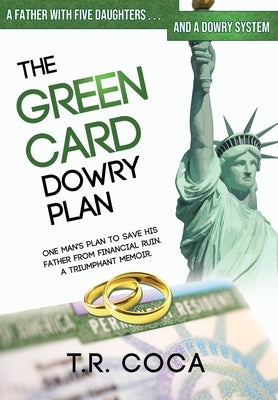 The Green Card Dowry Plan: A Triumphant Memoir of an Indian Immigrant's Plan to Bypass Dowries for his Five Sisters by Coca, T. R.