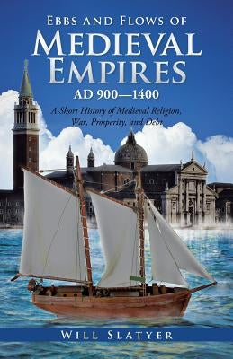 Ebbs and Flows of Medieval Empires, Ad 900-1400: A Short History of Medieval Religion, War, Prosperity, and Debt by Slatyer, Will