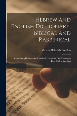 Hebrew and English Dictionary, Biblical and Rabbinical: Containing Hebrew and Chaldee Roots of the Old Testament Post-Biblical Writings by Bresslau, Marcus Heinrich
