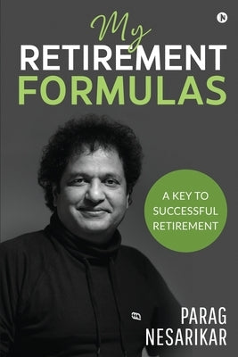 My Retirement Formulas: A Key to Successful Retirement by Parag Nesarikar