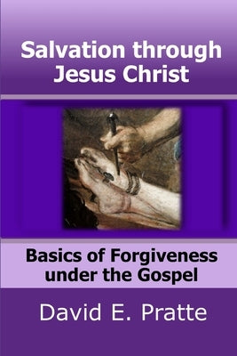 Salvation through Jesus Christ: Basics of Forgiveness under the Gospel by Pratte, David E.