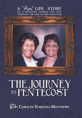 The Journey to Pentecost: A Real Life Story of a Mother's Search for God Through the Eyes of Her Daughter by Starling-Matthews, Carolyn
