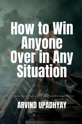 How to Win Anyone Over in Any Situation by Upadhyay, Arvind