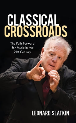 Classical Crossroads: The Path Forward for Music in the 21st Century by Slatkin, Leonard