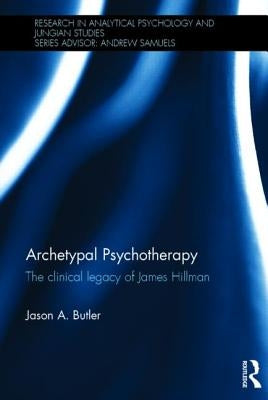 Archetypal Psychotherapy: The clinical legacy of James Hillman by Butler, Jason A.