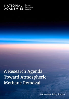 A Research Agenda Toward Atmospheric Methane Removal by National Academies of Sciences Engineeri