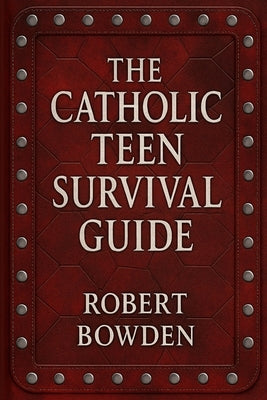 The Catholic Teen Survival Guide by Bowden, Robert