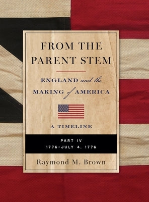 FROM THE PARENT STEM ENGLAND and the MAKING of AMERICA: Part IV: 1776 - July 4 1776 by Brown, Raymond M.