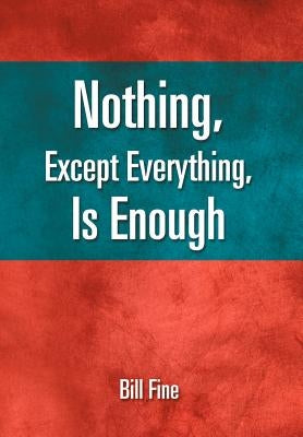 Nothing, Except Everything, Is Enough by Fine, Bill
