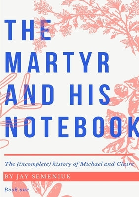The Martyr and his Notebook by Semeniuk, Jay