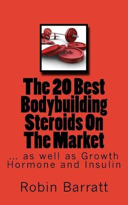 The 20 Best Bodybuilding Steroids On The Market: as well as Growth Hormone and Insulin by Barratt, Robin