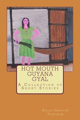 Hot Mouth Guyana Gyal - A Collection of Short Stories by Parasram, Kailas Narayan
