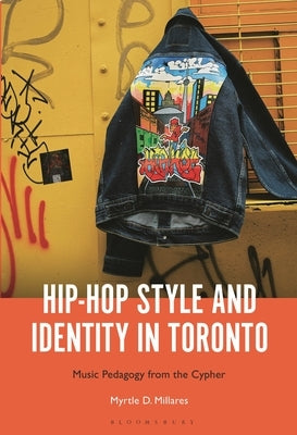 Hip-Hop Style and Identity in Toronto: Music Pedagogy from the Cypher by Millares, Myrtle D.