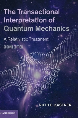 The Transactional Interpretation of Quantum Mechanics: A Relativistic Treatment by Kastner, Ruth E.
