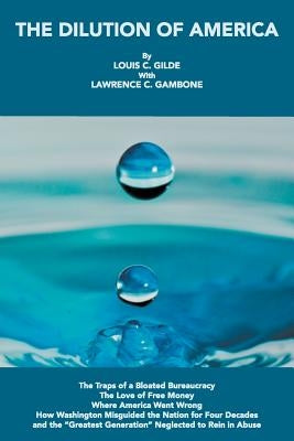 The Dilution of America: The Traps of a Bloated Bureaucracy - The Love of Free Money - Where America Went Wrong - How Washington Misguided the by Gilde, Louis C.