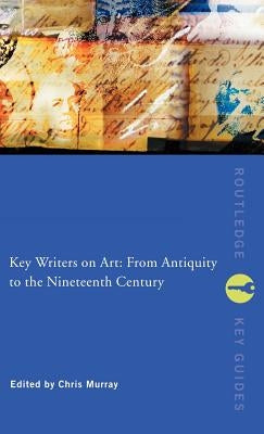 Key Writers on Art: From Antiquity to the Nineteenth Century by Murray, Chris