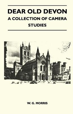 Dear Old Devon - A Collection Of Camera Studies by Morris, W. G.