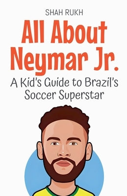 All About Neymar Jr.: A Kid's Guide to Brazil's Soccer Superstar by Rukh, Shah