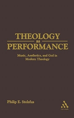 Theology as Performance: Music, Aesthetics, and God in Western Thought by Stoltzfus, Philip E.