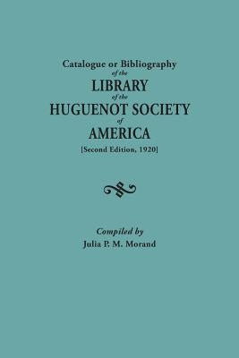 Catalogue or Bibliography of the Library of the Huguenot Society of America (Second Edition, 1920) by Morand, Julia P. M.